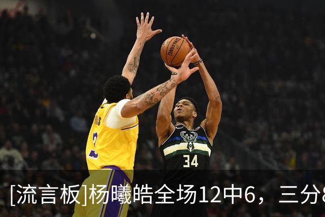 [流言板]杨曦皓全场12中6，三分8中5得到17分4篮板1助攻